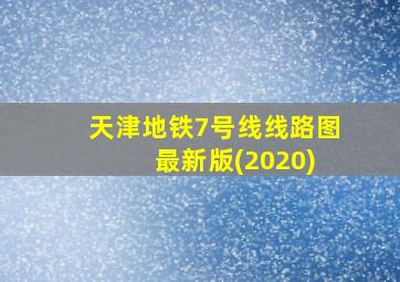 天津地铁7号线线路图 最新版(2020)